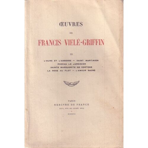 Oeuvres De Francis Vielé-Griffin Iii (L'ours Et L'abbesse, Saint-Martinien, Phocas Le Jardinier, Sainte Marguerite De Cortone, La Rose Au Flot, L'amour Sacré)