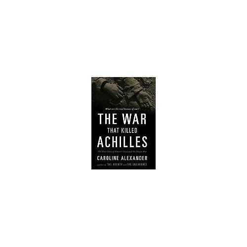 The War That Killed Achilles: The True Story Of Homer's Iliad And The Trojan War