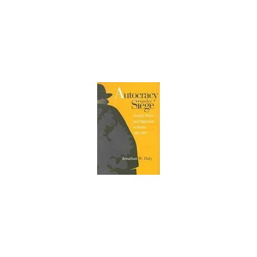 Autocracy Under Siege: Security Police And Opposition In Russia, 1866-1905