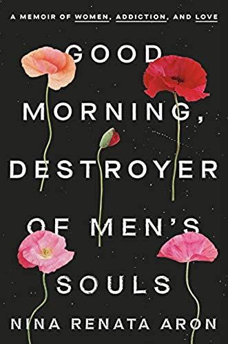 Good Morning, Destroyer Of Men's Souls: A Memoir Of Women, Addiction, And Love