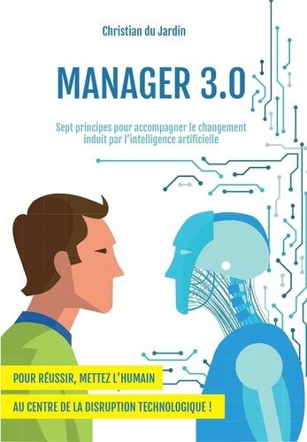 Manager 3.0 - Sept Principes Pour Accompagner Le Changement Induit Par L'intelligence Artificielle