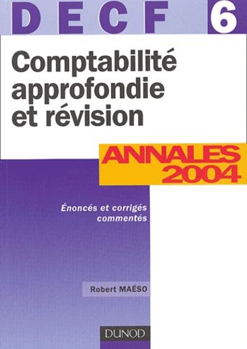 Comptabilité Approfondie Et Révision Decf 6 - Annales 2004, Corrigés Commentés