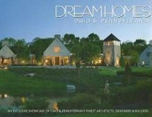 Dream Homes Ohio & Pennsylvania: An Exclusive Showcase Of Ohio & Pennsylvania's Finest Architects And Builders