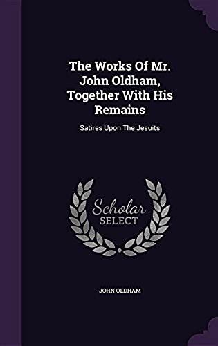 The Works Of Mr. John Oldham, Together With His Remains: Satires Upon The Jesuits