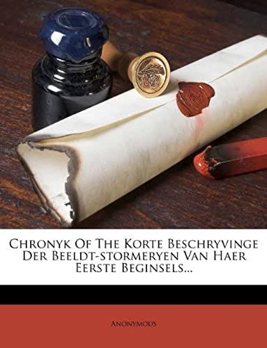 Chronyk Of The Korte Beschryvinge Der Beeldt-Stormeryen Van Haer Eerste Beginsels... (Dutch Edition)