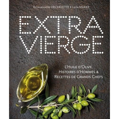 Extra Vierge - L'huile D'olive, Histoires D'hommes & Recettes De Grands Chefs