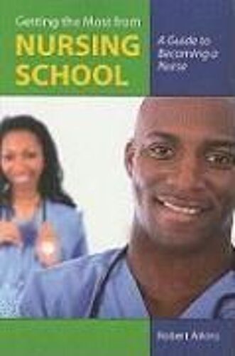 Getting The Most From Nursing School: A Guide To Becoming A Nurse: A Guide To Becoming A Nurse