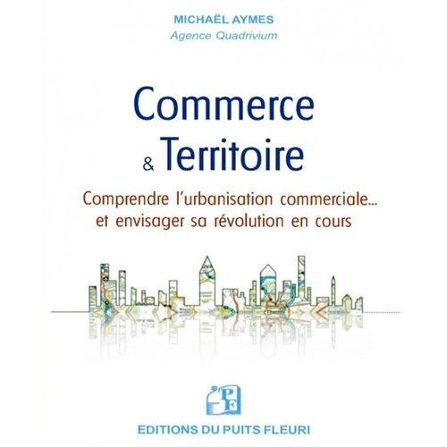 Commerce & Territoire - Comprendre L'urbanisation Commerciale Et Envisager Sa Révolution En Cours