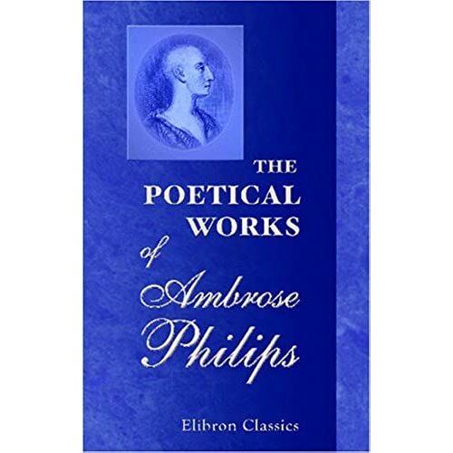 The Poetical Works Of Ambrose Philips: With The Life Of The Author