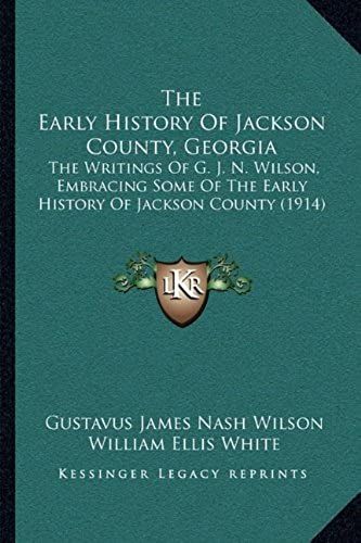 The Early History Of Jackson County, Georgia: The Writings Of G. J. N. Wilson, Embracing Some Of The Early History Of Jackson County (1914)