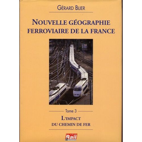 Nouvelle Geographie Ferroviaire De La France - Tome 3 : L'impact Du Chemin De Fer