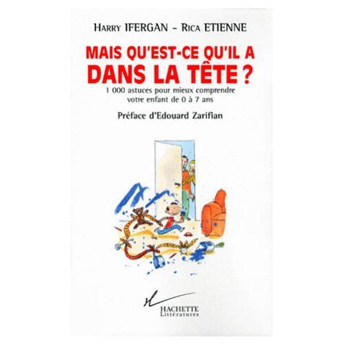 Mais Qu'est-Ce Qu'il A Dans La Tete ? 1000 Astuces Pour Mieux Comprendre Votre Enfant De 0 A 7 Ans.