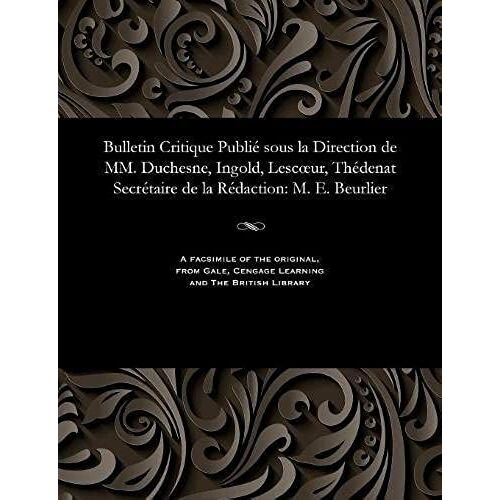 Bulletin Critique Publié Sous La Direction De Mm. Duchesne, Ingold, Lescoeur, Thédenat Secrétaire De La Rédaction: M. E. Beurlier