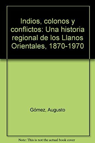 Indios, Colonos Y Conflictos: Una Historia Regional De Los Llanos Orientales, 1870-1970 (Spanish Edition)
