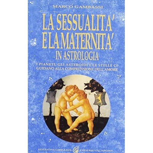 La Sessualità E La Maternità In Astrologia. I Pianeti, Gli Asteroidi E Le Stelle Ci Guidano Alla Comprensione Dell'amore