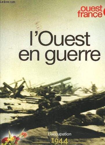 L'ouest En Guerre. L'occupation 1944. Le Débarquement, La Bataille. La Renaissance, La Mémoire