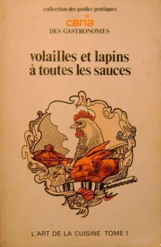 L'art De La Cuisine  - Tome I  -   Volailles Et Lapins A Toutes Les Sauces - Collection Des Guides Pratiques Cana Des Gastronomes