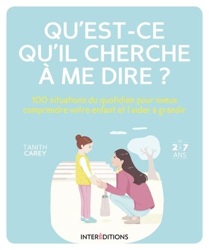 Qu'est-Ce Qu'il Cherche À Me Dire ? - 100 Situations Du Quotidien Pour Mieux Comprendre Votre Enfant Et L'aider À Grandir