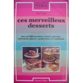 Ces Merveilleux Desserts - Plus De 200 Recettes, Tartes, Gâteaux, Entremets, Glaces, Petits Fours Et Confiserie