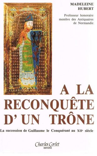 À La Reconquête D'un Trône - La Succession De Guillaume Le Conquérant Au Xiie Siècle, Avec La Complicité De L'emperesse Mathilde Et De Robert De Caen