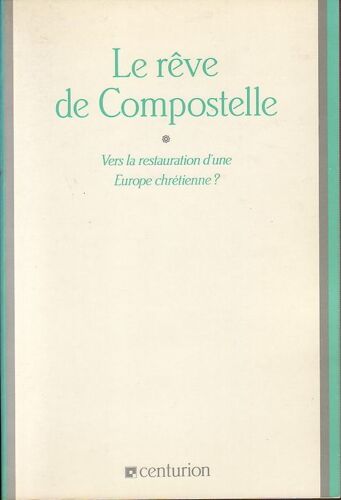 Le Reve De Compostelle, Vers La Restauration D'une Europe Chretienne ?