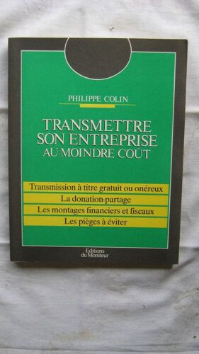 Transmettre Son Entreprise Au Moindre Coût - Transmission À Titre Gratuit Ou Onéreux, La Donation-Partage, Les Montages Financiers Et Fiscaux, Les Pièges À Éviter
