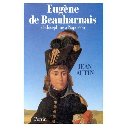 Eugène De Beauharnais - De Joséphine À Napoléon