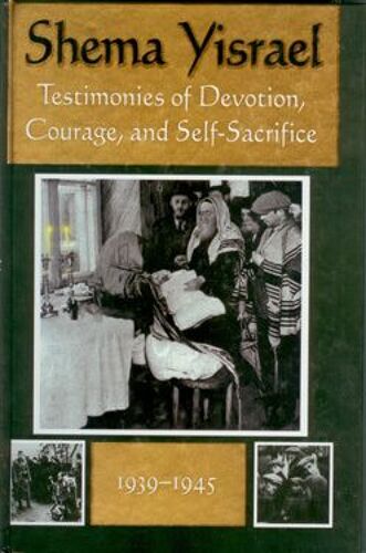 Shema Yisrael: Testimonies Of Devotion, Courage And Self-Sacrifice (1939-1945)