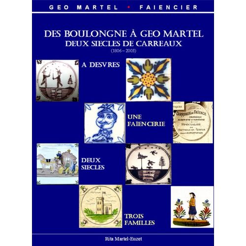 Des Boulongne À Geo Martel : Deux Siècles De Carreaux À Desvres (1806-2003) ,Une Faïencerie, Deux Siècles, Trois Familles