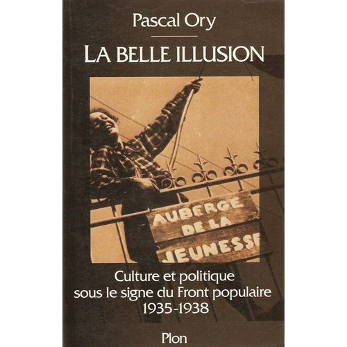 La Belle Illusion - Culture Et Politique Sous Le Signe Du Front Populaire, 1935-1938