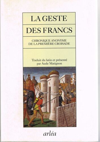 La Geste Des Francs - Chronique Anonyme De La Première Croisade