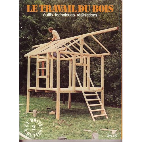 Le Travail Du Bois - Outils - Techniques - Realisations