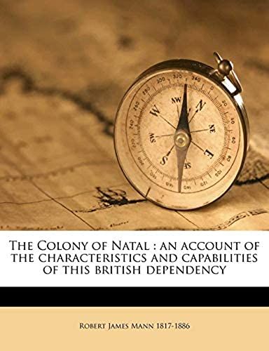 The Colony Of Natal: An Account Of The Characteristics And Capabilities Of This British Dependency