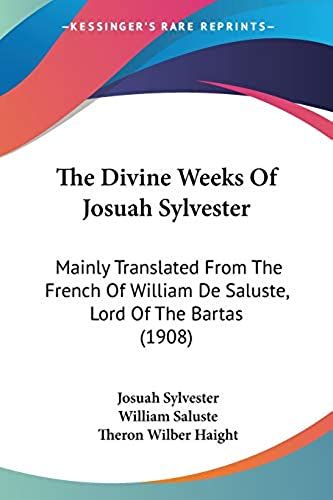 The Divine Weeks Of Josuah Sylvester: Mainly Translated From The French Of William De Saluste, Lord Of The Bartas (1908)