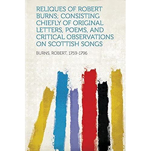 Reliques Of Robert Burns; Consisting Chiefly Of Original Letters, Poems, And Critical Observations On Scottish Songs