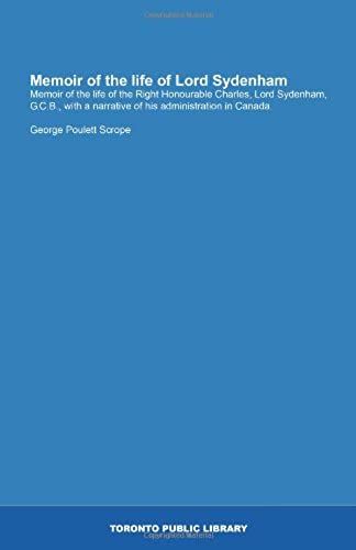 Memoir Of The Life Of Lord Sydenham: Memoir Of The Life Of The Right Honourable Charles, Lord Sydenham, G.C.B., With A Narrative Of His Administration In Canada.