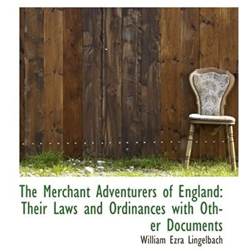 The Merchant Adventurers Of England: Their Laws And Ordinances With Other Documents