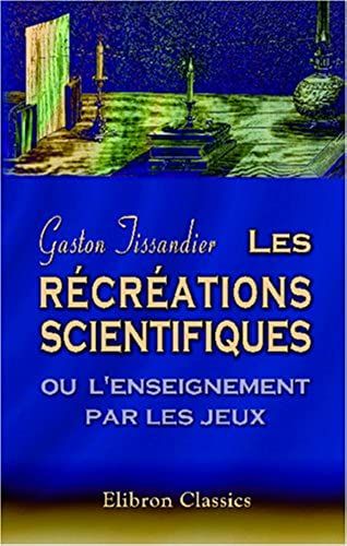 Les Récréations Scientifiques Ou L'enseignement Par Les Jeux (French Edition)