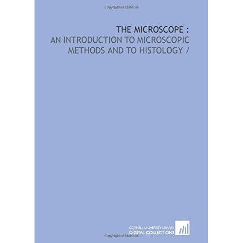 The Microscope :: An Introduction To Microscopic Methods And To Histology /
