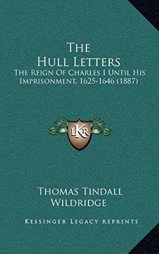 The Hull Letters: The Reign Of Charles I Until His Imprisonment, 1625-1646 (1887)