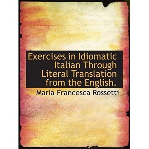 Exercises In Idiomatic Italian Through Literal Translation From The English.