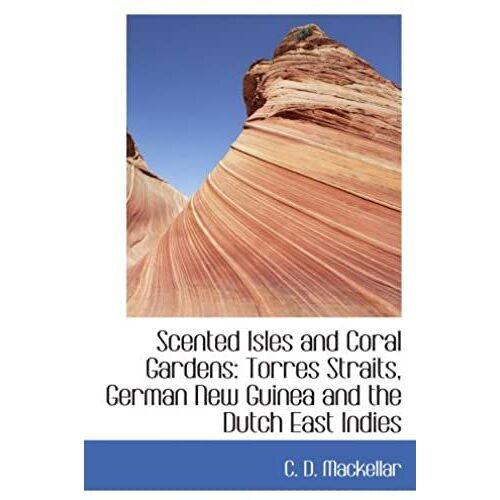 Scented Isles And Coral Gardens: Torres Straits, German New Guinea And The Dutch East Indies