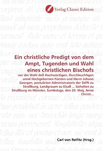 Ein Christliche Predigt Von Dem Ampt, Tugenden Und Wahl Eines Christlichen Bischofs: Vor Der Wahl Deß Hochwürdigen, Durchleuchtigen Unnd Hochgebornen ... 20. Maij, Anno Christi... (German Edition)