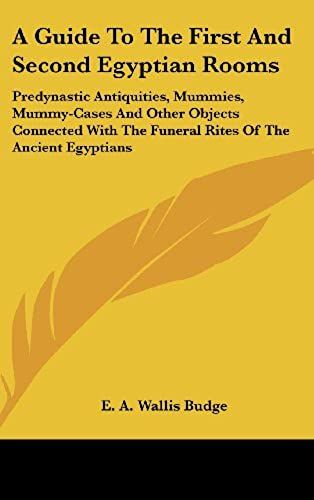 A Guide To The First And Second Egyptian Rooms: Predynastic Antiquities, Mummies, Mummy-Cases And Other Objects Connected With The Funeral Rites Of The Ancient Egyptians