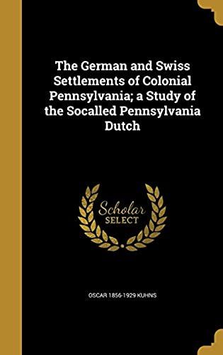 The German And Swiss Settlements Of Colonial Pennsylvania; A Study Of The Socalled Pennsylvania Dutch