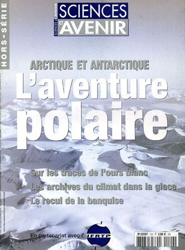 Sciences Et Avenir Hors-Série N° 129 : Arctique Et Antarctique, L'aventure Polaire, L'ours Polaire, Archives Du Climat Dans La Glace, Recul De La Banquise, Partenariat Ifrtp