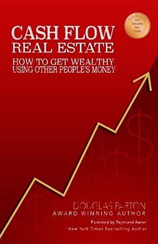 Cash Flow Real Estate: How To Get Wealthy Using Other People's Money