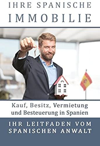 Ihre Spanische Immobilie: Kauf, Besitz, Vermietung Und Besteuerung. Ihr Leitfaden Vom Spanischen Rechtsanwalt (German Edition)