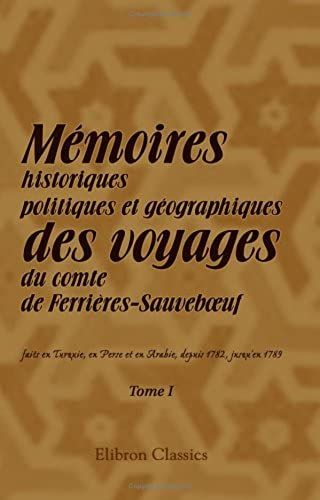 Mémoires Historiques, Politiques Et Géographiques Des Voyages Du Comte De Ferrières-Sauveboeuf, Faits En Turquie, En Perse Et En Arabie, Depuis 1782, ... De Ces Trois Nations. Tome 1 (French Edition)