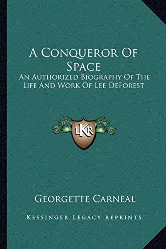 A Conqueror Of Space: An Authorized Biography Of The Life And Work Of Lee Deforest